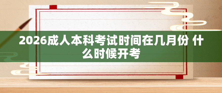 2026成人本科考试时间在几月份 什么时候开考